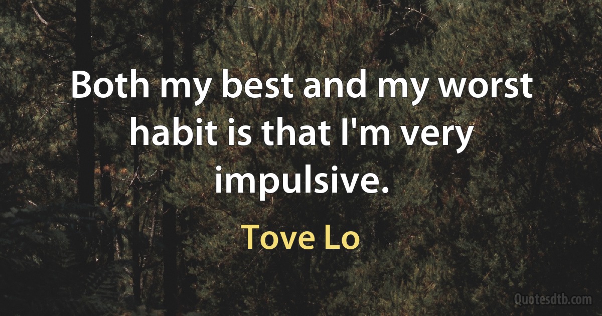 Both my best and my worst habit is that I'm very impulsive. (Tove Lo)