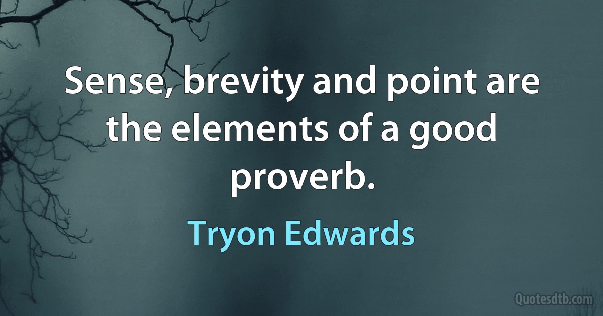 Sense, brevity and point are the elements of a good proverb. (Tryon Edwards)