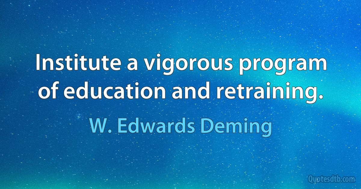 Institute a vigorous program of education and retraining. (W. Edwards Deming)