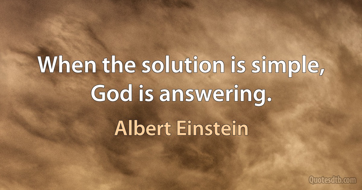 When the solution is simple, God is answering. (Albert Einstein)