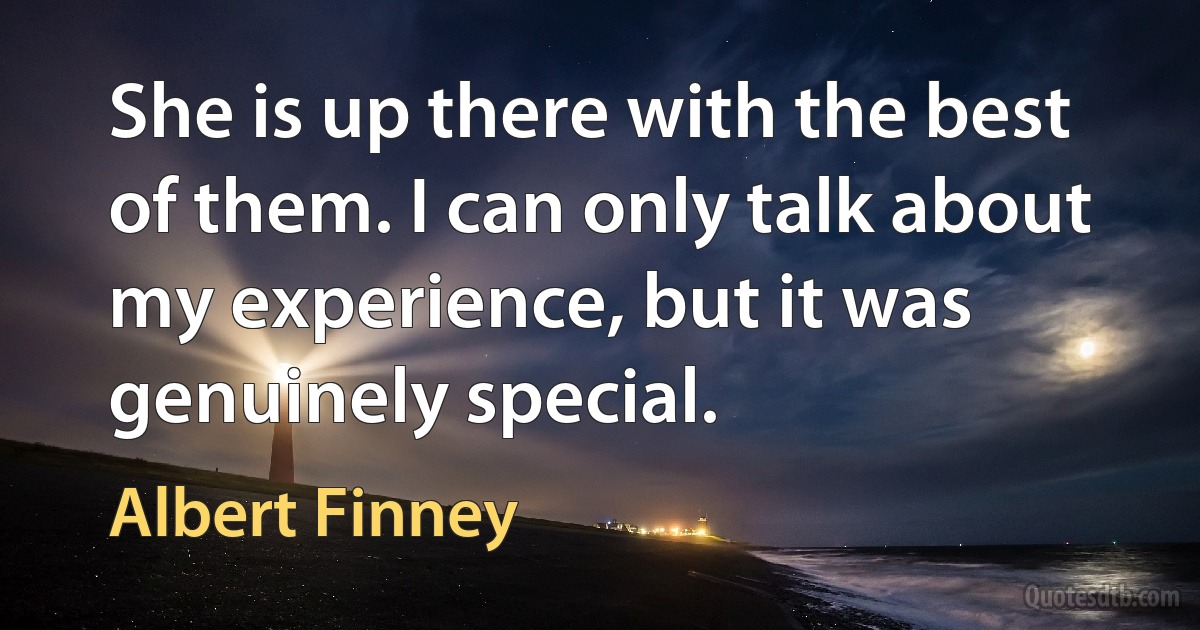 She is up there with the best of them. I can only talk about my experience, but it was genuinely special. (Albert Finney)