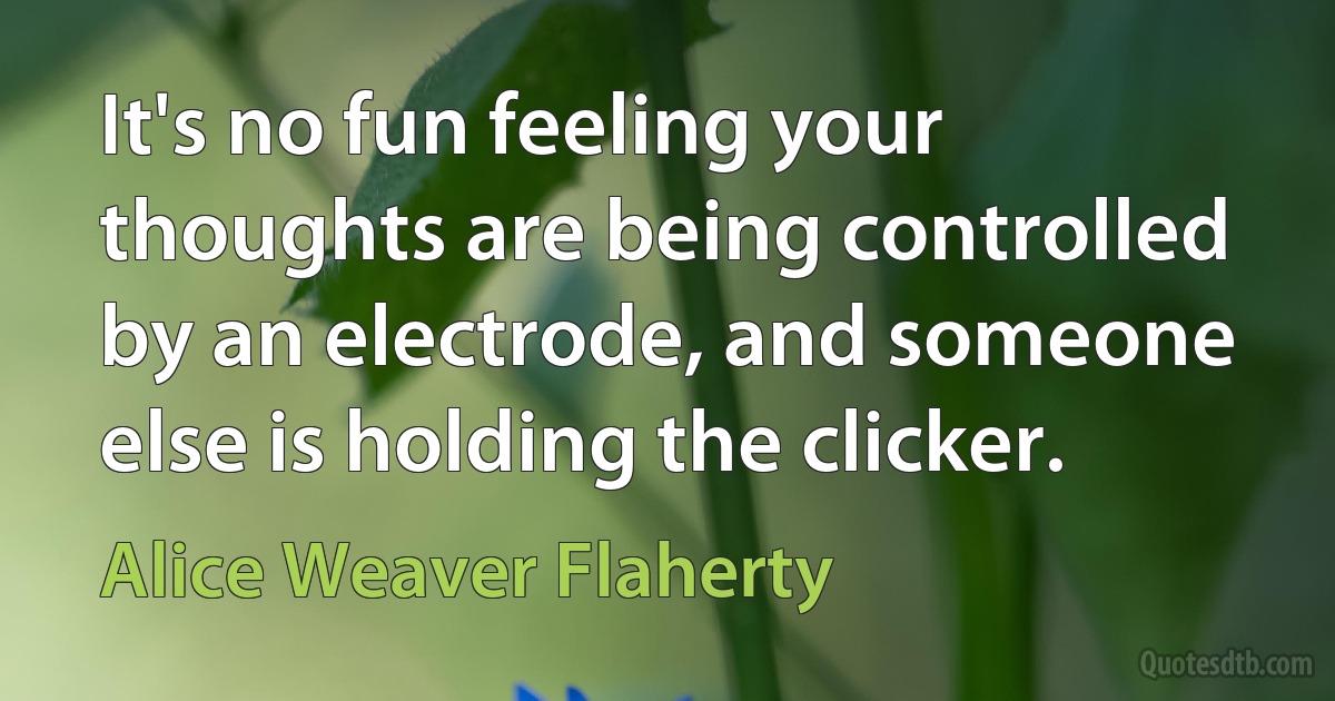 It's no fun feeling your thoughts are being controlled by an electrode, and someone else is holding the clicker. (Alice Weaver Flaherty)