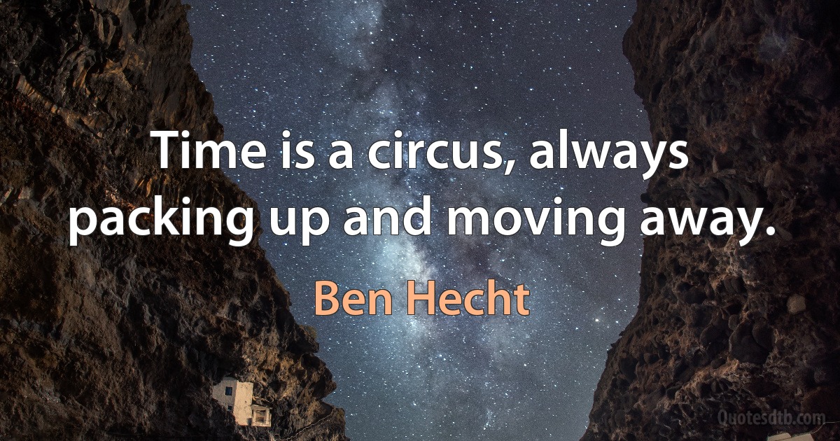 Time is a circus, always packing up and moving away. (Ben Hecht)