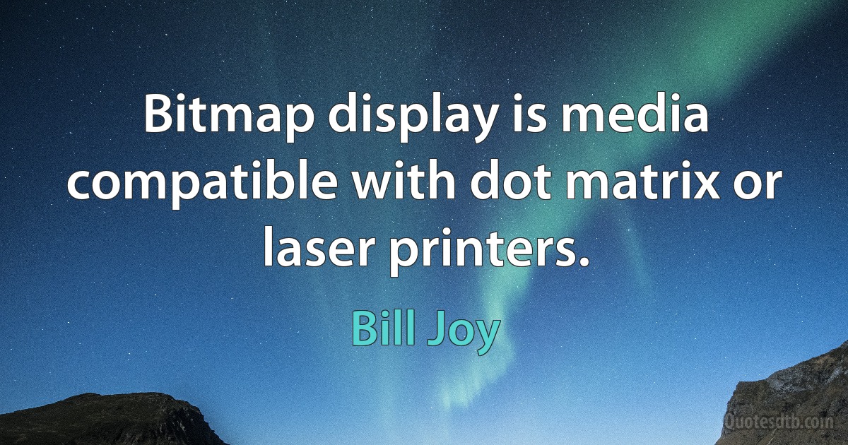 Bitmap display is media compatible with dot matrix or laser printers. (Bill Joy)