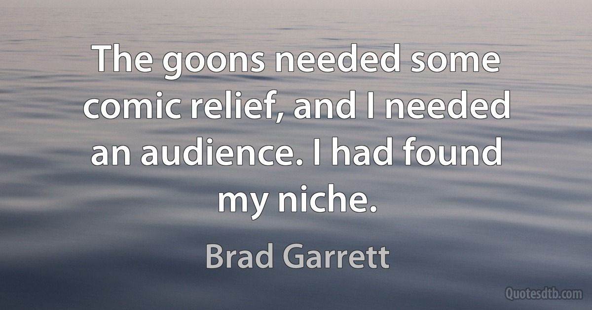 The goons needed some comic relief, and I needed an audience. I had found my niche. (Brad Garrett)