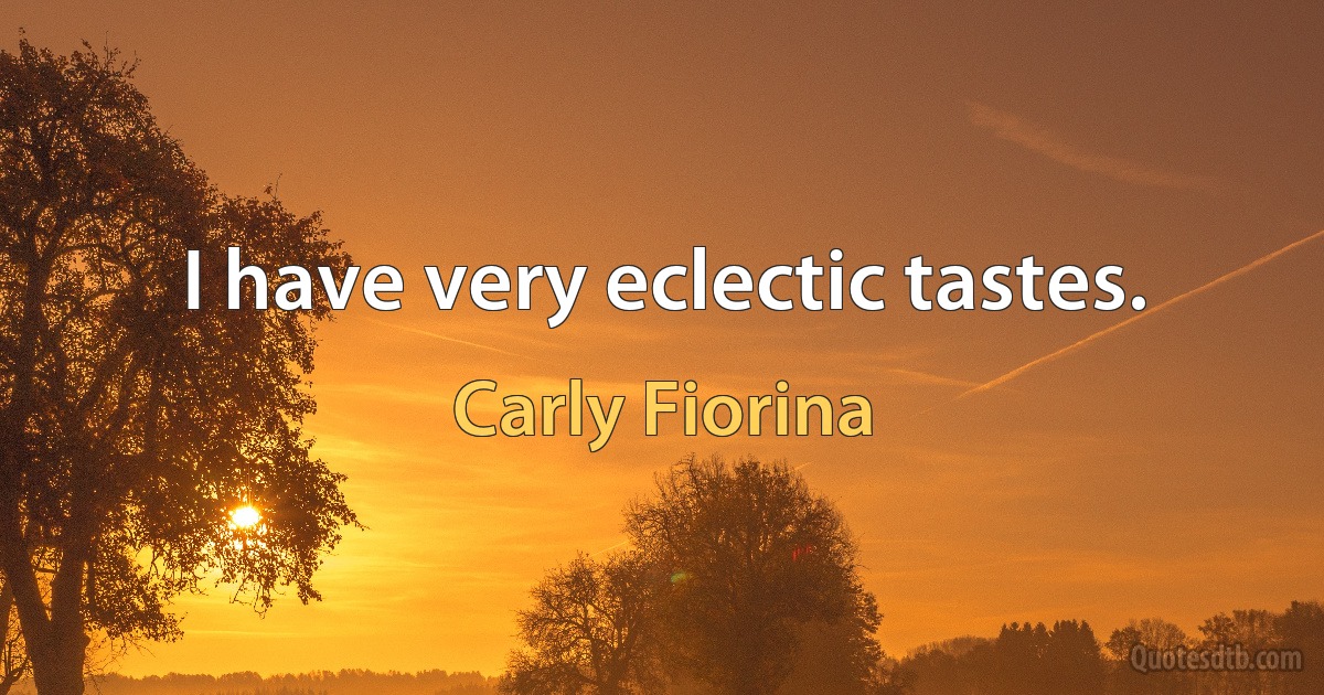 I have very eclectic tastes. (Carly Fiorina)