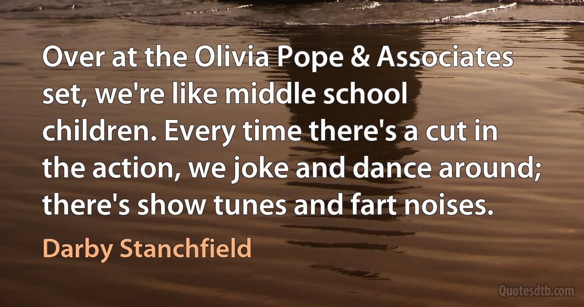 Over at the Olivia Pope & Associates set, we're like middle school children. Every time there's a cut in the action, we joke and dance around; there's show tunes and fart noises. (Darby Stanchfield)