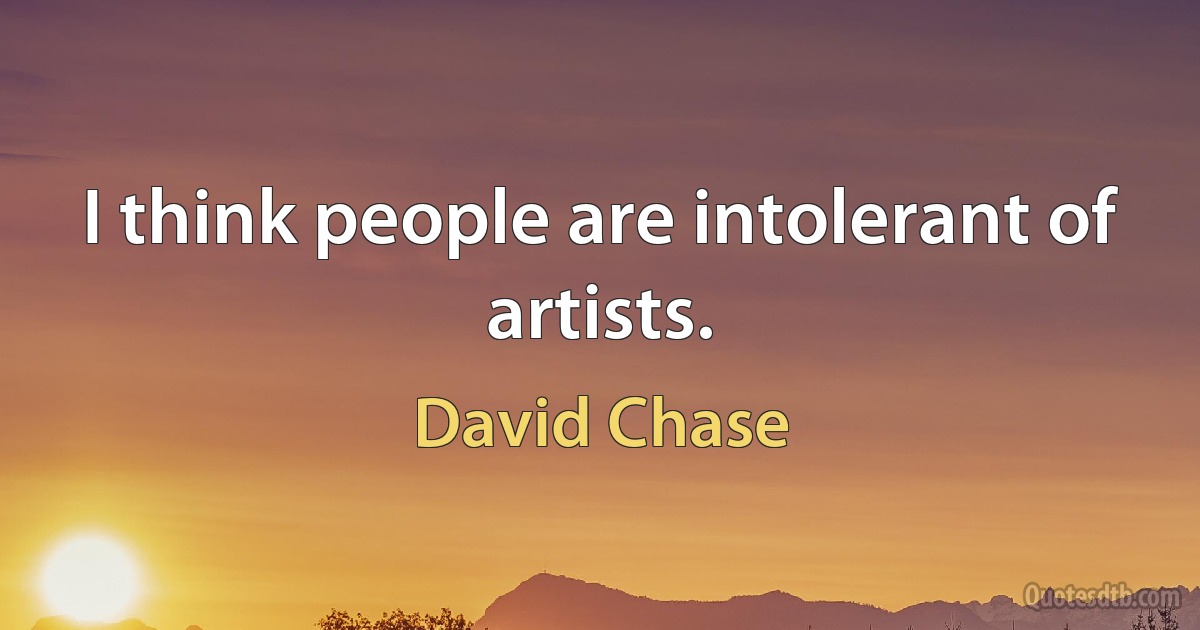 I think people are intolerant of artists. (David Chase)