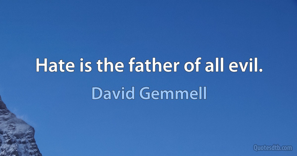 Hate is the father of all evil. (David Gemmell)