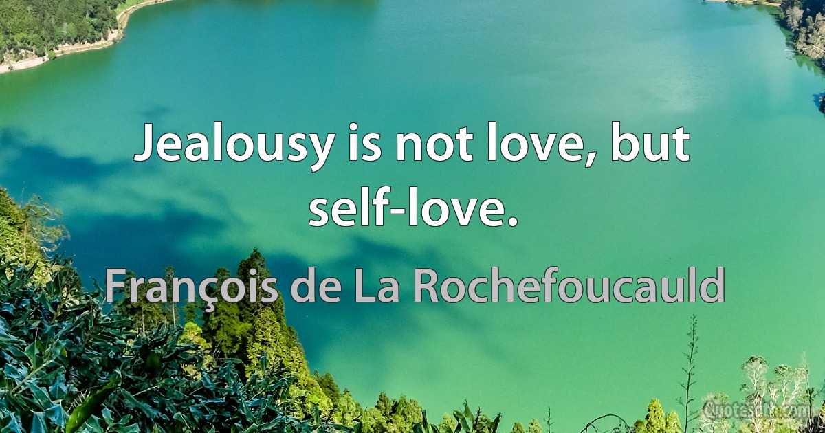 Jealousy is not love, but self-love. (François de La Rochefoucauld)