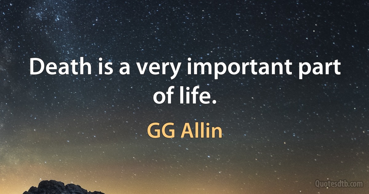 Death is a very important part of life. (GG Allin)