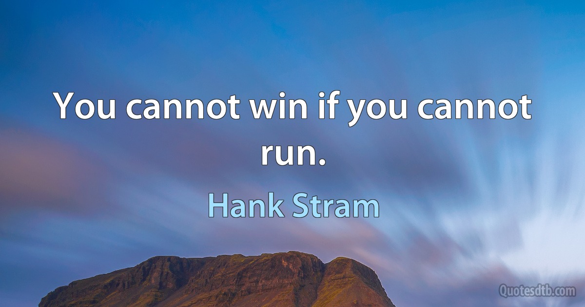 You cannot win if you cannot run. (Hank Stram)