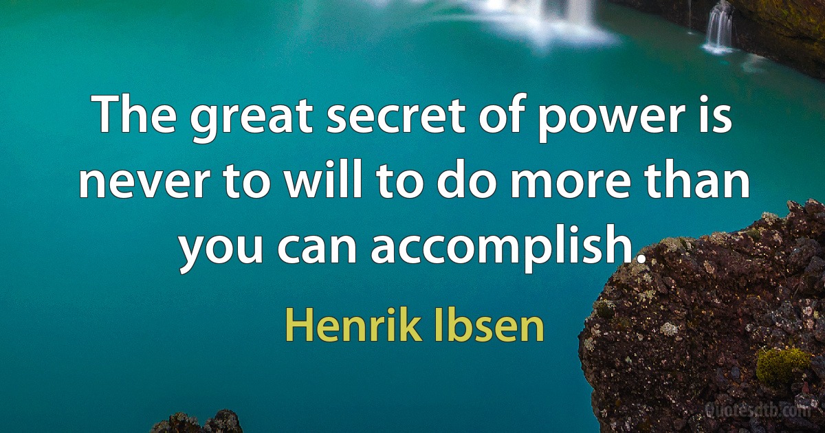 The great secret of power is never to will to do more than you can accomplish. (Henrik Ibsen)