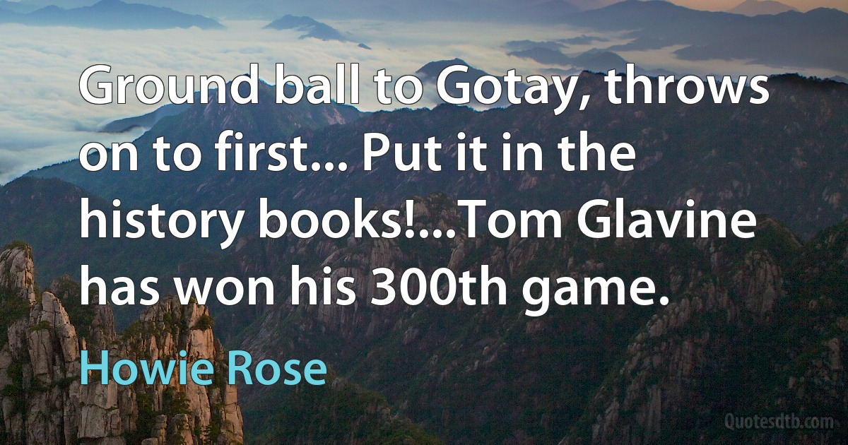 Ground ball to Gotay, throws on to first... Put it in the history books!...Tom Glavine has won his 300th game. (Howie Rose)