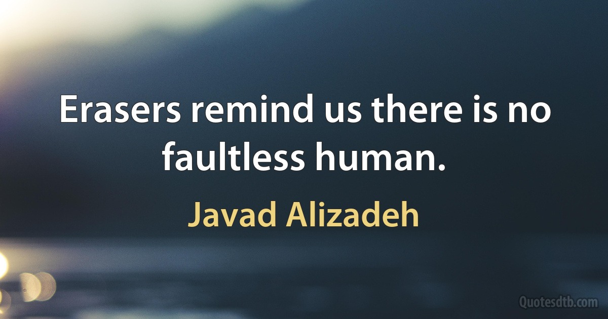 Erasers remind us there is no faultless human. (Javad Alizadeh)