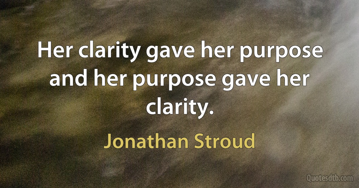 Her clarity gave her purpose and her purpose gave her clarity. (Jonathan Stroud)