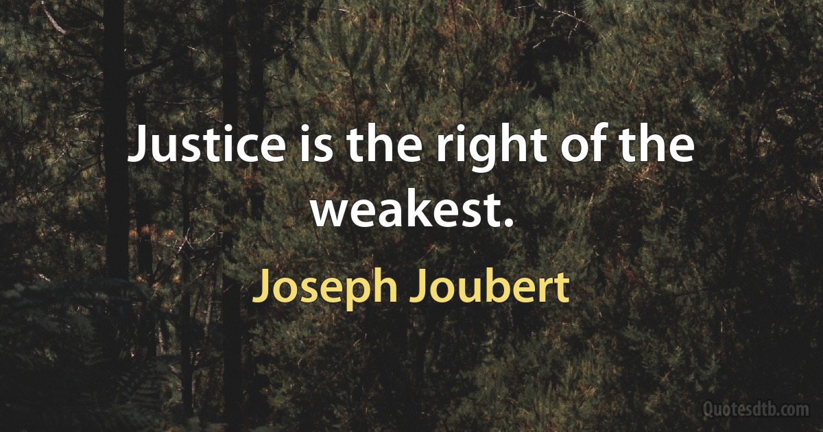 Justice is the right of the weakest. (Joseph Joubert)