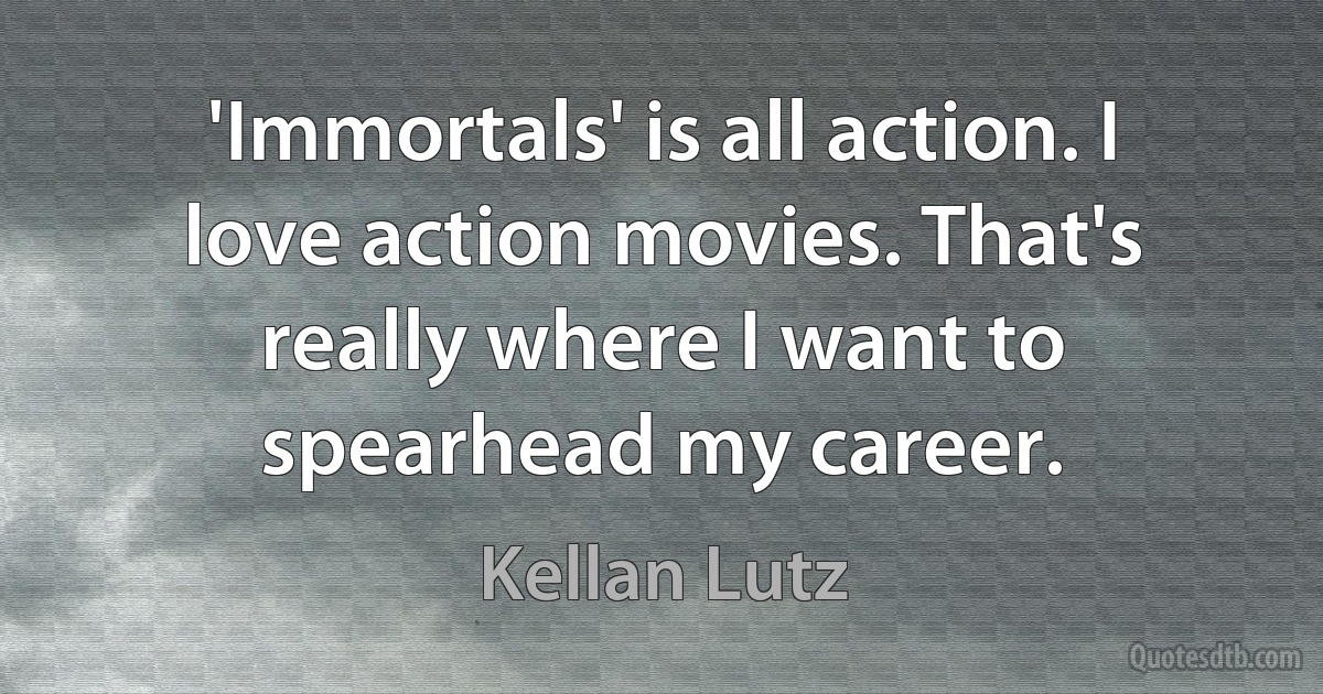 'Immortals' is all action. I love action movies. That's really where I want to spearhead my career. (Kellan Lutz)