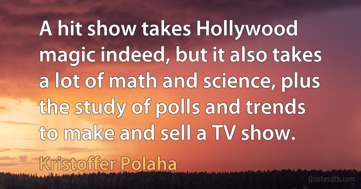 A hit show takes Hollywood magic indeed, but it also takes a lot of math and science, plus the study of polls and trends to make and sell a TV show. (Kristoffer Polaha)