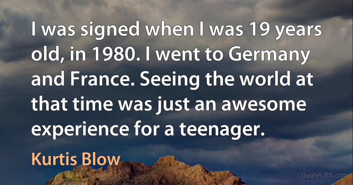 I was signed when I was 19 years old, in 1980. I went to Germany and France. Seeing the world at that time was just an awesome experience for a teenager. (Kurtis Blow)