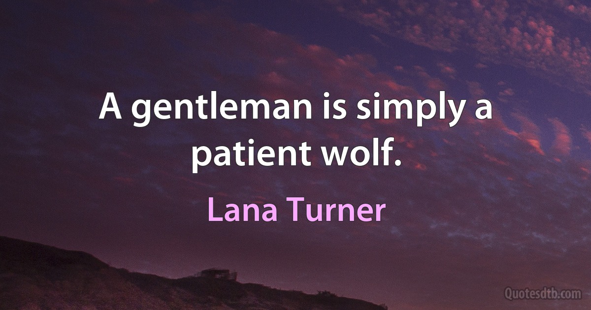 A gentleman is simply a patient wolf. (Lana Turner)