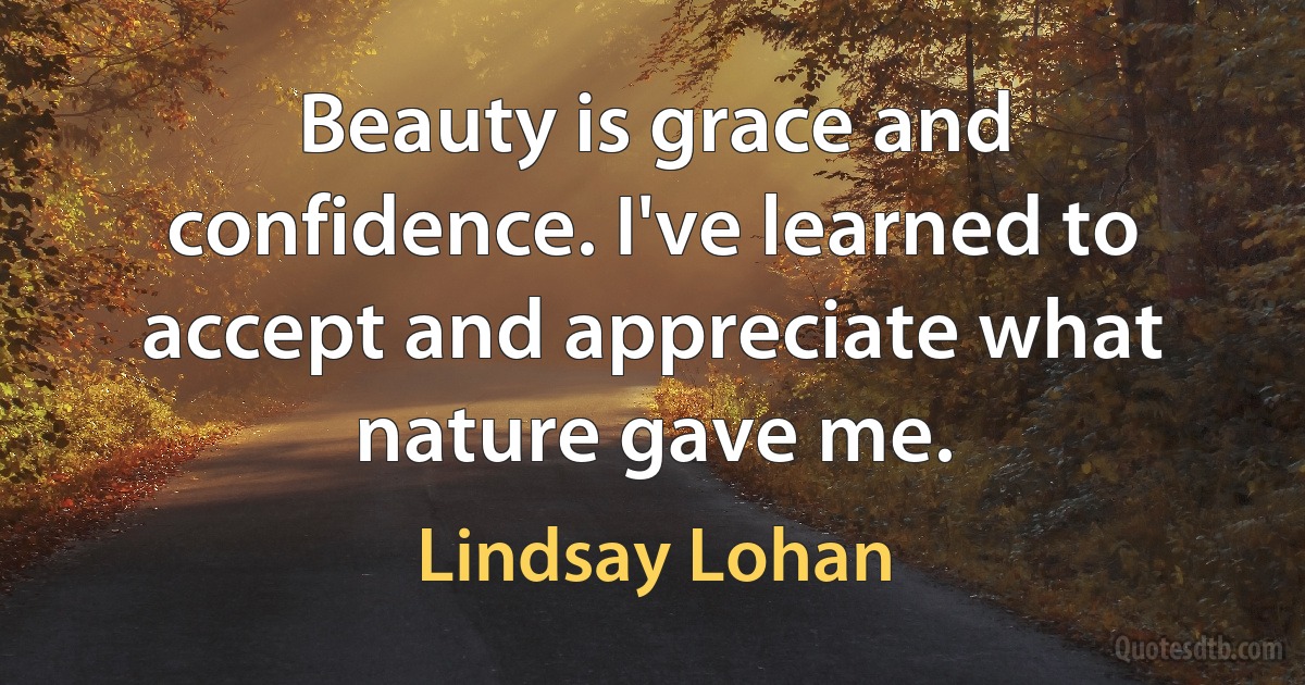 Beauty is grace and confidence. I've learned to accept and appreciate what nature gave me. (Lindsay Lohan)