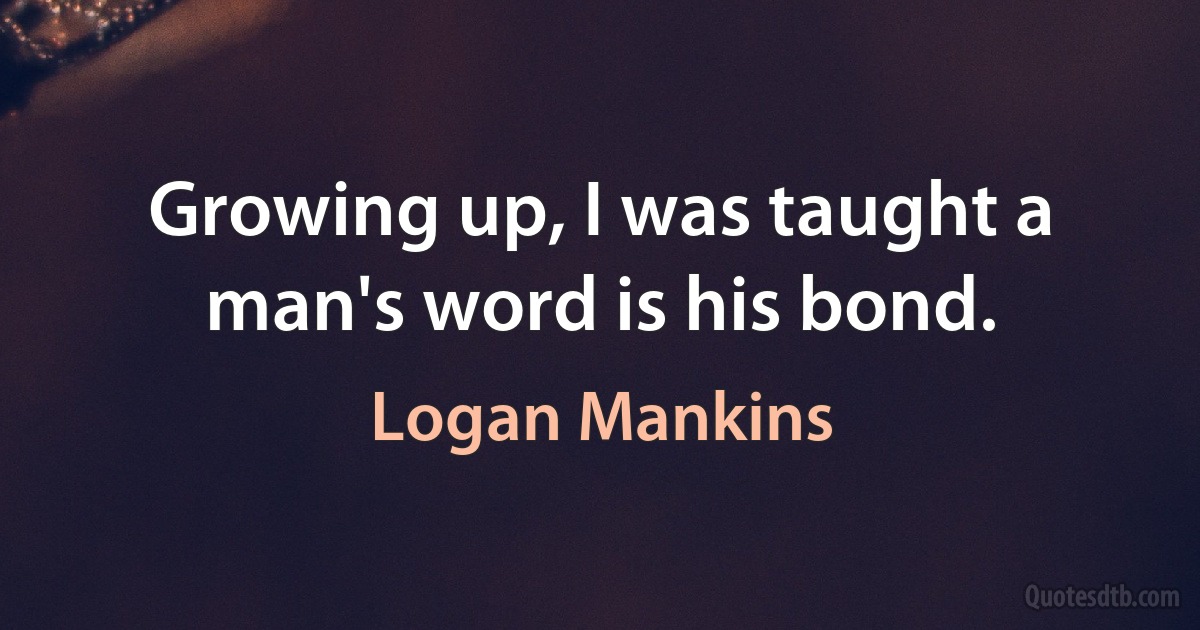 Growing up, I was taught a man's word is his bond. (Logan Mankins)