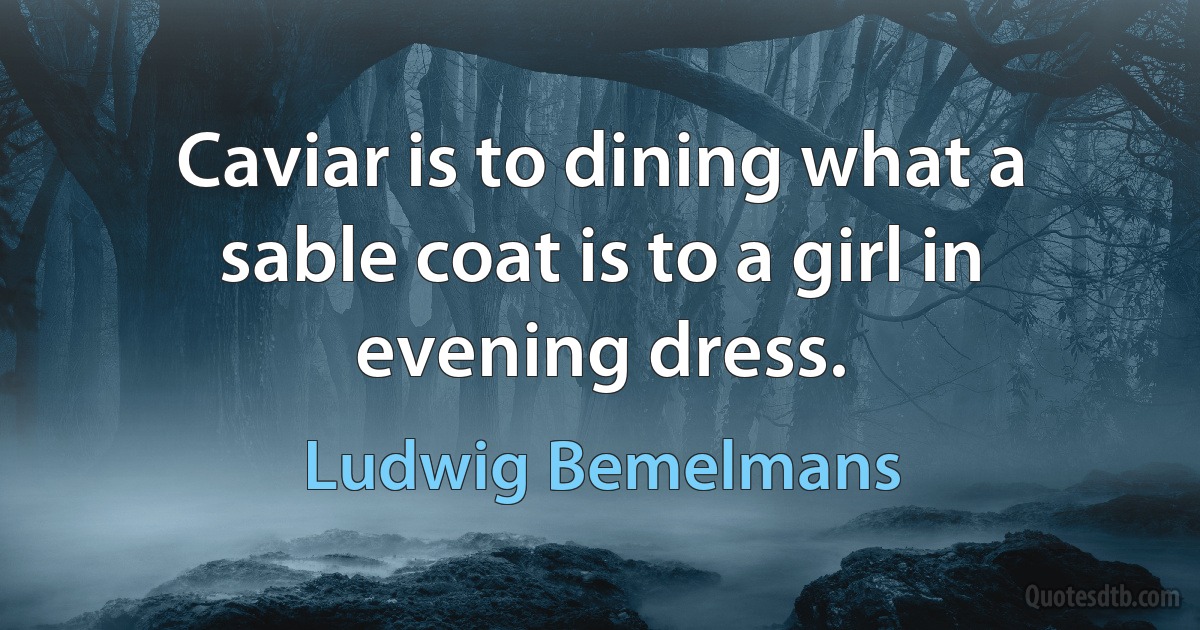 Caviar is to dining what a sable coat is to a girl in evening dress. (Ludwig Bemelmans)