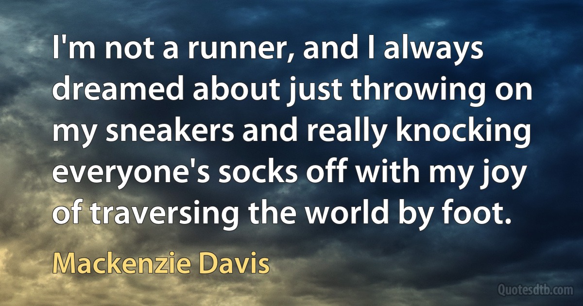 I'm not a runner, and I always dreamed about just throwing on my sneakers and really knocking everyone's socks off with my joy of traversing the world by foot. (Mackenzie Davis)