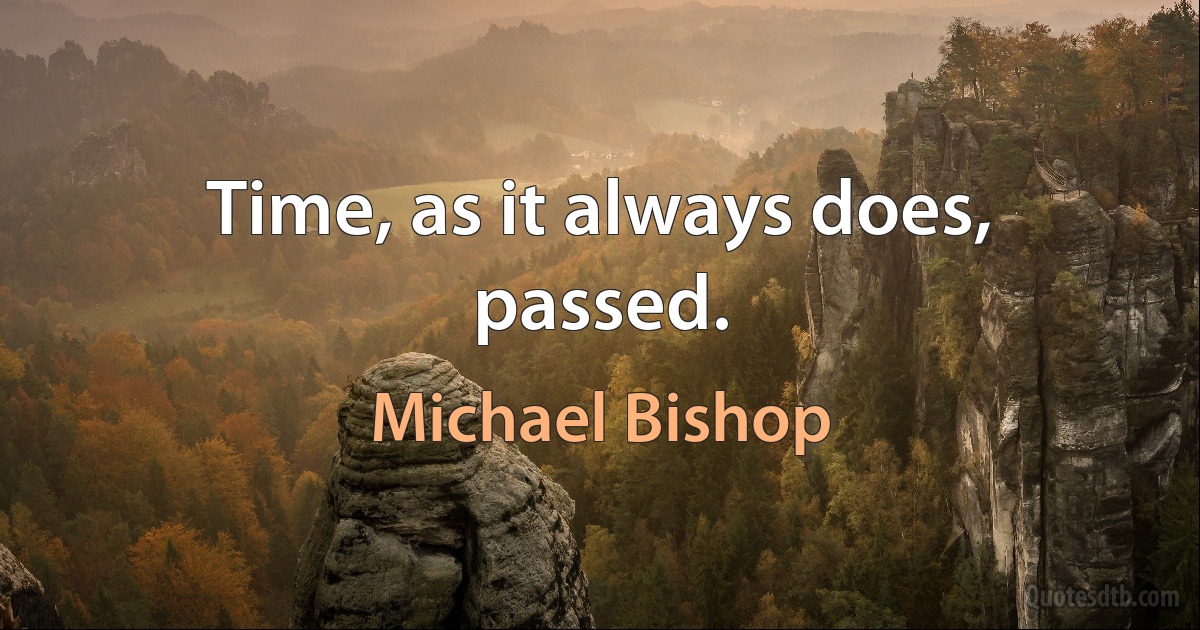 Time, as it always does, passed. (Michael Bishop)