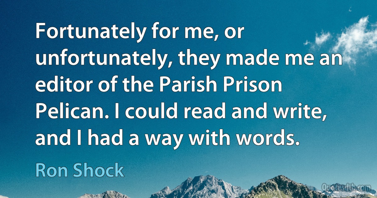 Fortunately for me, or unfortunately, they made me an editor of the Parish Prison Pelican. I could read and write, and I had a way with words. (Ron Shock)