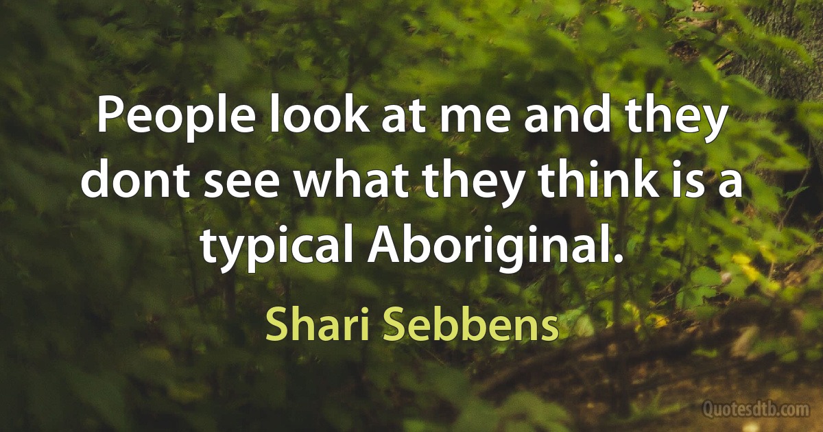 People look at me and they dont see what they think is a typical Aboriginal. (Shari Sebbens)