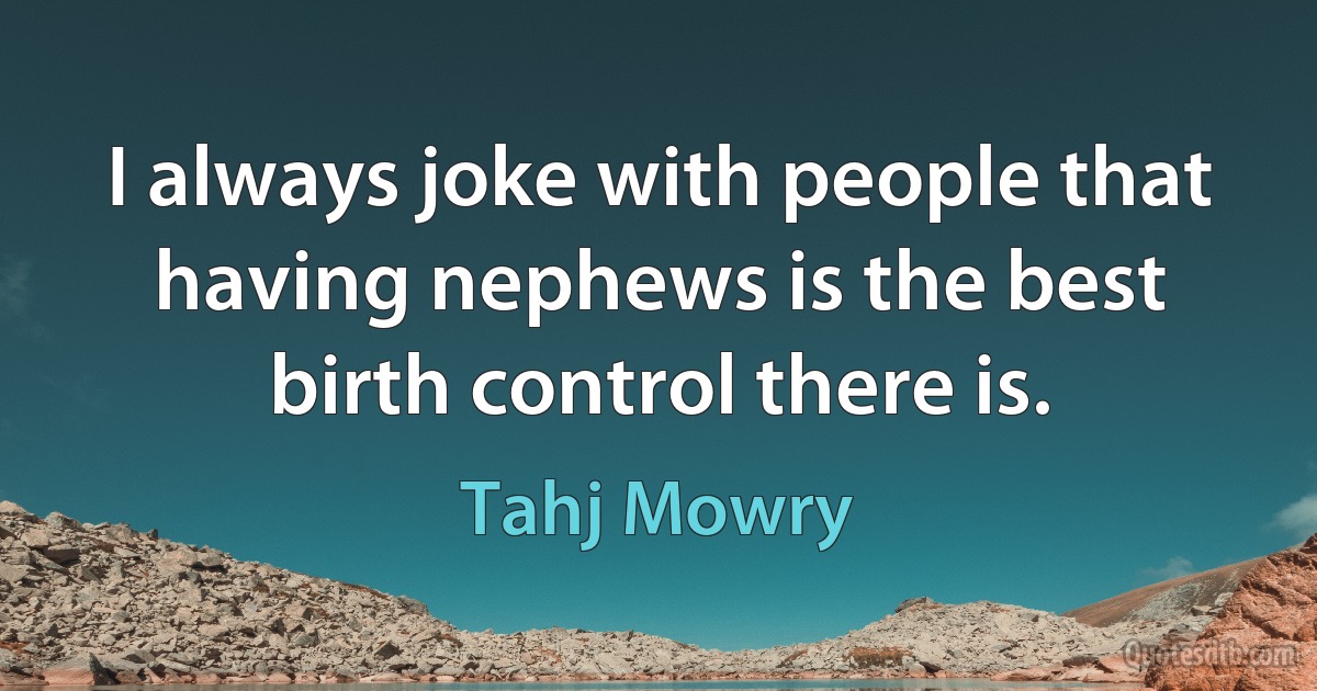 I always joke with people that having nephews is the best birth control there is. (Tahj Mowry)