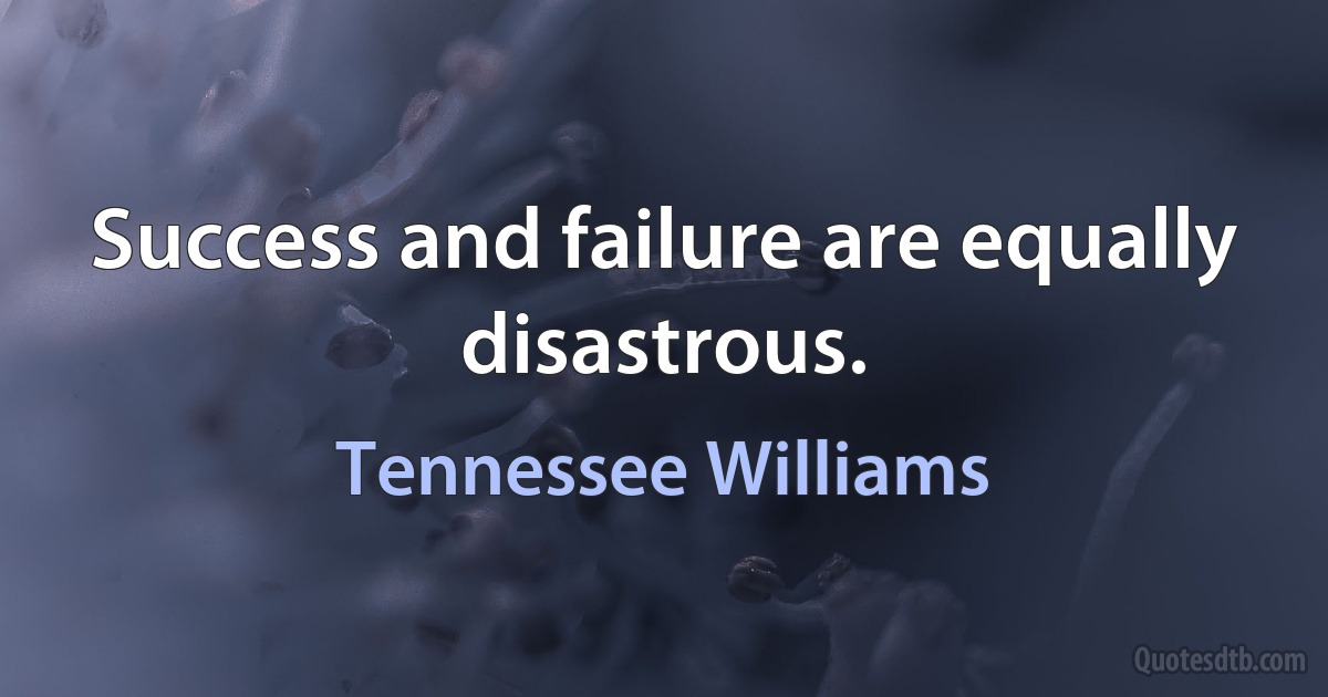 Success and failure are equally disastrous. (Tennessee Williams)