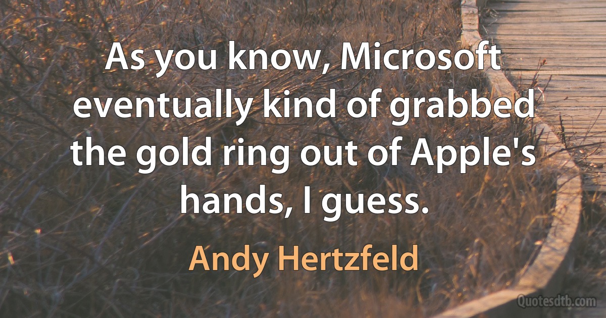 As you know, Microsoft eventually kind of grabbed the gold ring out of Apple's hands, I guess. (Andy Hertzfeld)