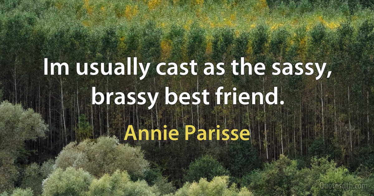 Im usually cast as the sassy, brassy best friend. (Annie Parisse)