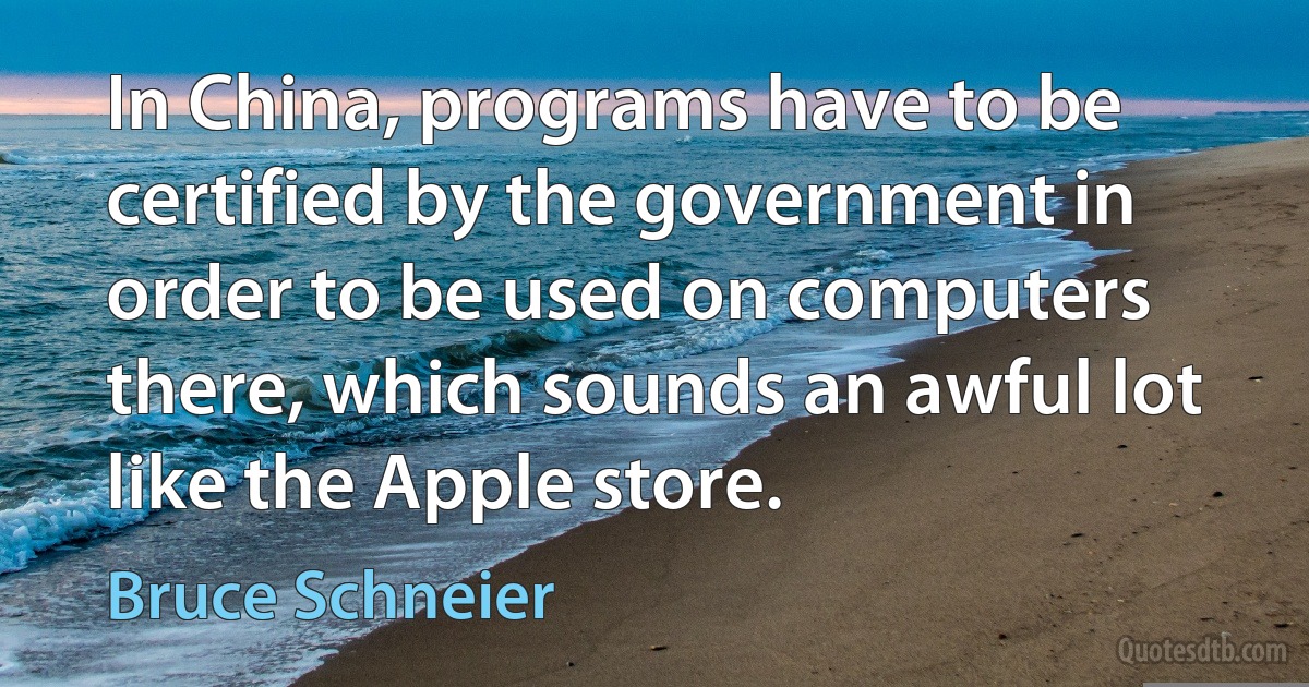 In China, programs have to be certified by the government in order to be used on computers there, which sounds an awful lot like the Apple store. (Bruce Schneier)