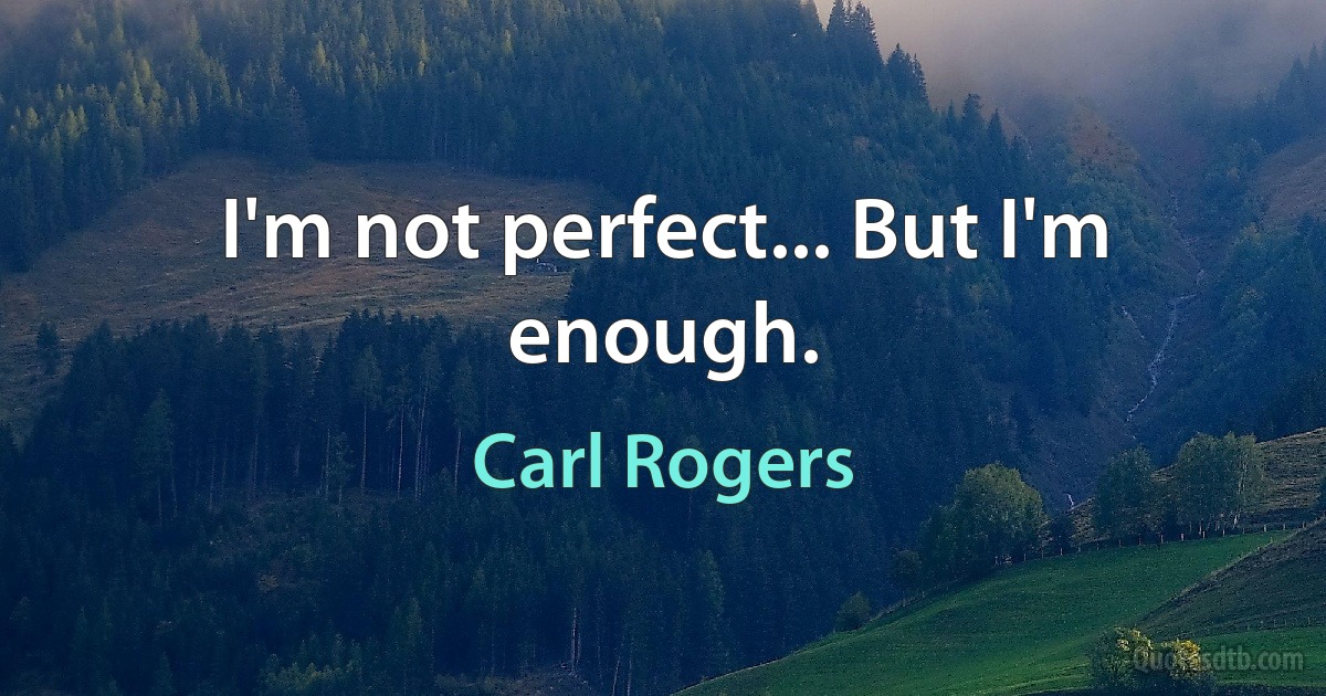 I'm not perfect... But I'm enough. (Carl Rogers)