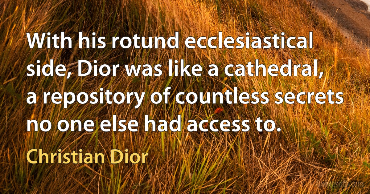 With his rotund ecclesiastical side, Dior was like a cathedral, a repository of countless secrets no one else had access to. (Christian Dior)