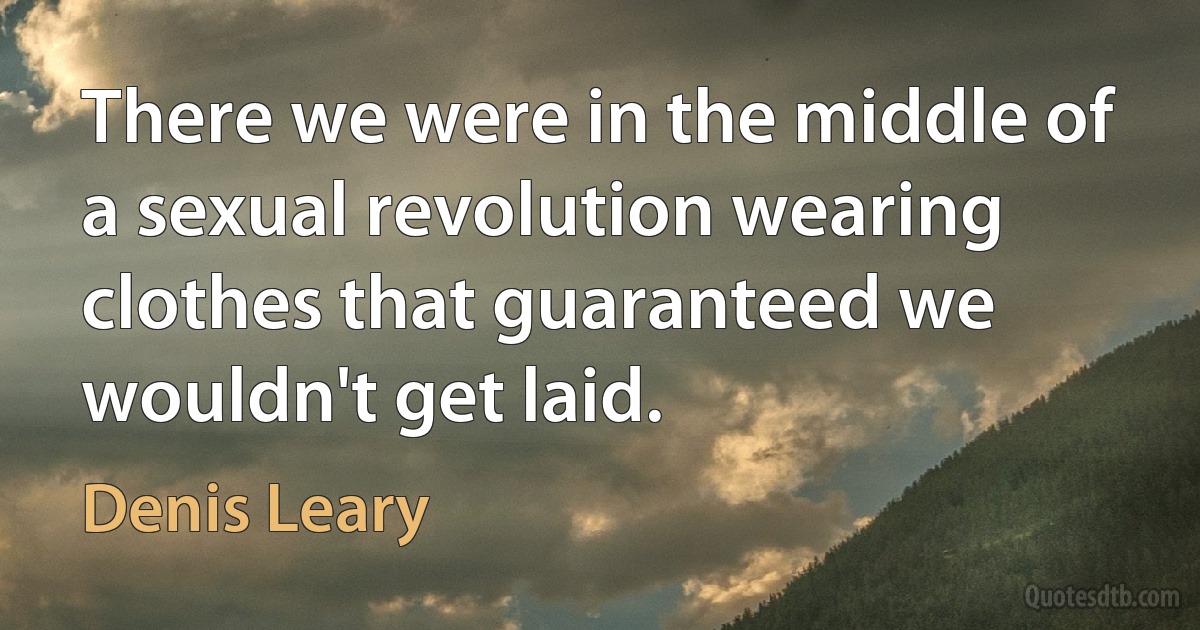 There we were in the middle of a sexual revolution wearing clothes that guaranteed we wouldn't get laid. (Denis Leary)