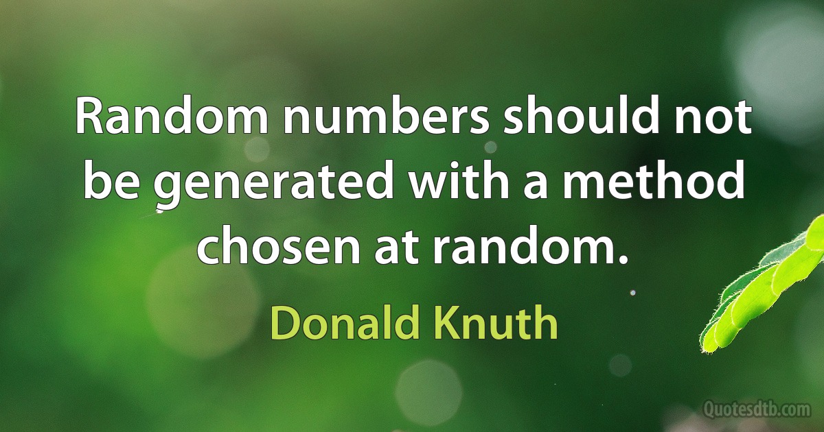 Random numbers should not be generated with a method chosen at random. (Donald Knuth)