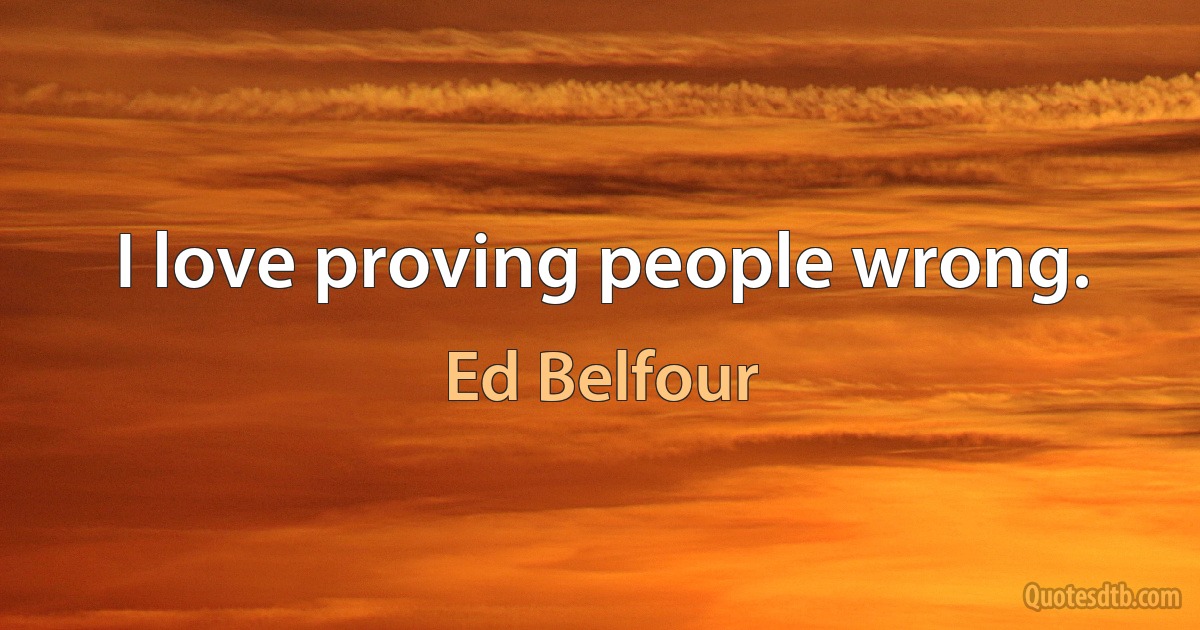 I love proving people wrong. (Ed Belfour)