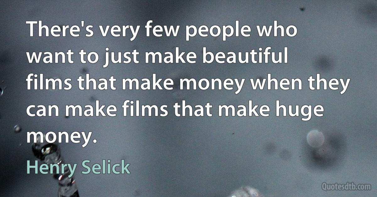 There's very few people who want to just make beautiful films that make money when they can make films that make huge money. (Henry Selick)