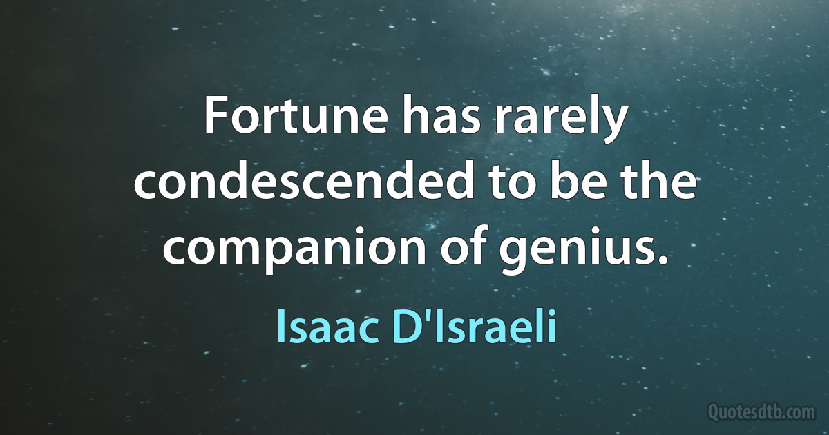 Fortune has rarely condescended to be the companion of genius. (Isaac D'Israeli)