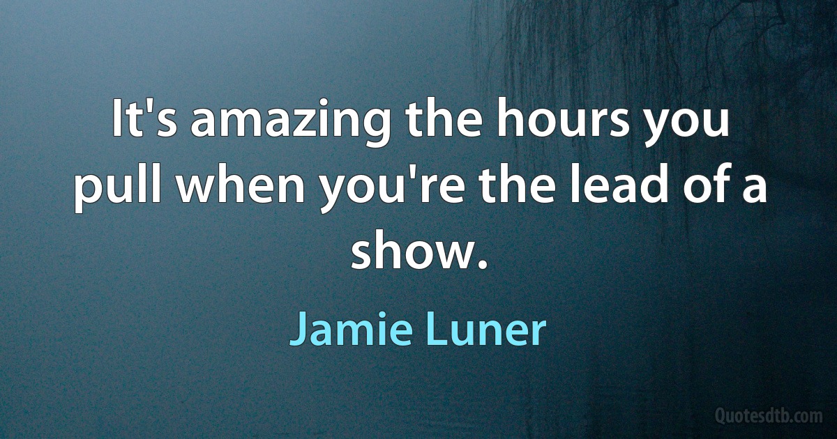 It's amazing the hours you pull when you're the lead of a show. (Jamie Luner)