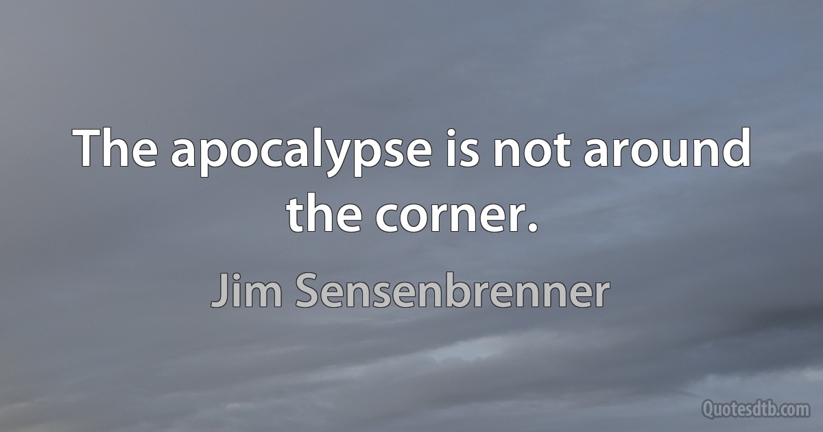 The apocalypse is not around the corner. (Jim Sensenbrenner)