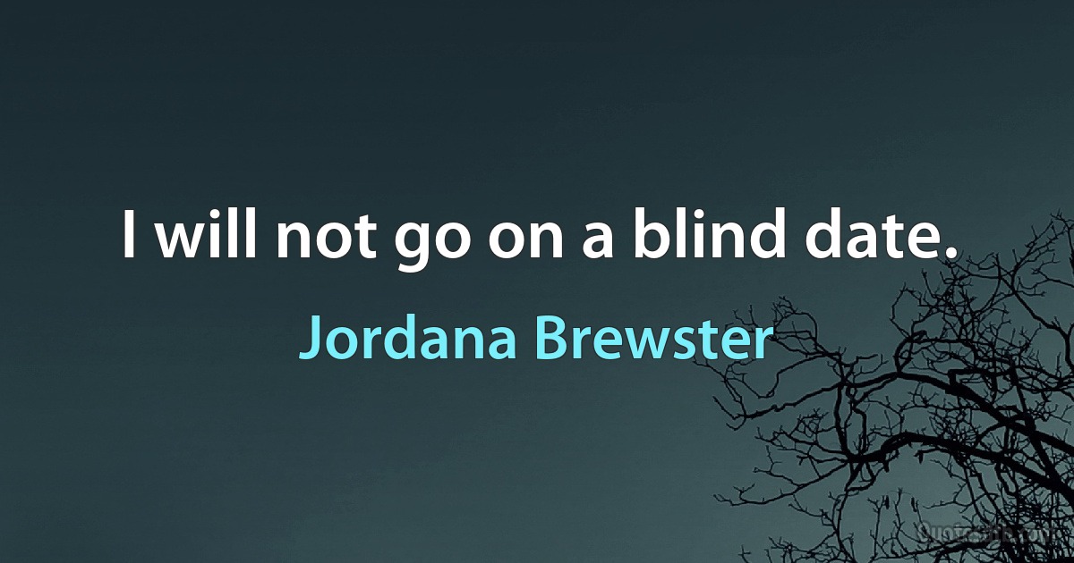 I will not go on a blind date. (Jordana Brewster)