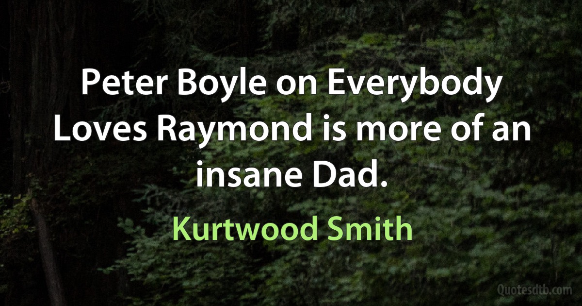 Peter Boyle on Everybody Loves Raymond is more of an insane Dad. (Kurtwood Smith)