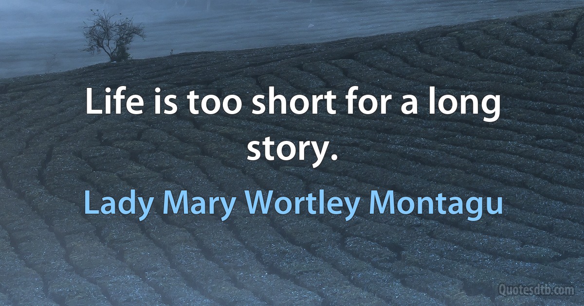 Life is too short for a long story. (Lady Mary Wortley Montagu)