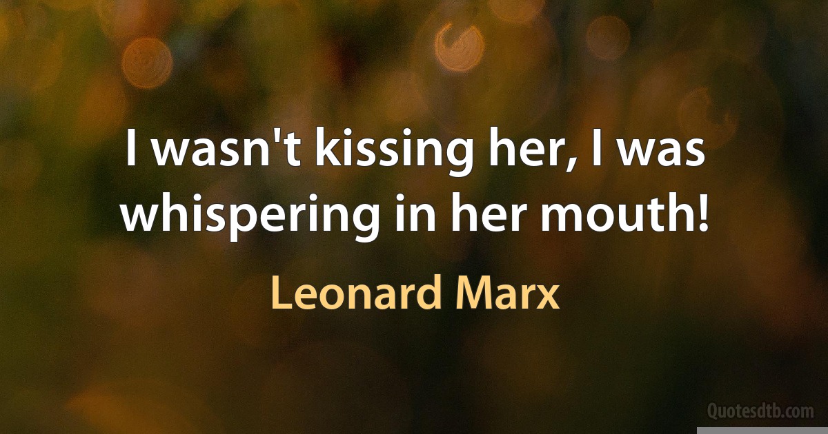 I wasn't kissing her, I was whispering in her mouth! (Leonard Marx)